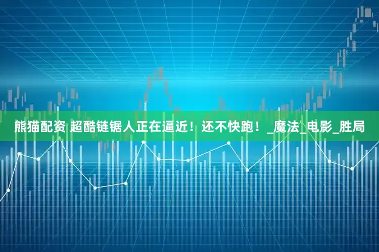 熊猫配资 超酷链锯人正在逼近！还不快跑！_魔法_电影_胜局