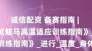 诚信配资 备赛指南 | 请收下这份《鲅马高温适应训练指南》_进行_温度_身体