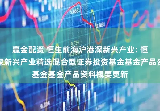 赢金配资 恒生前海沪港深新兴产业: 恒生前海沪港深新兴产业精选混合型证券投资基金基金产品资料概要更新