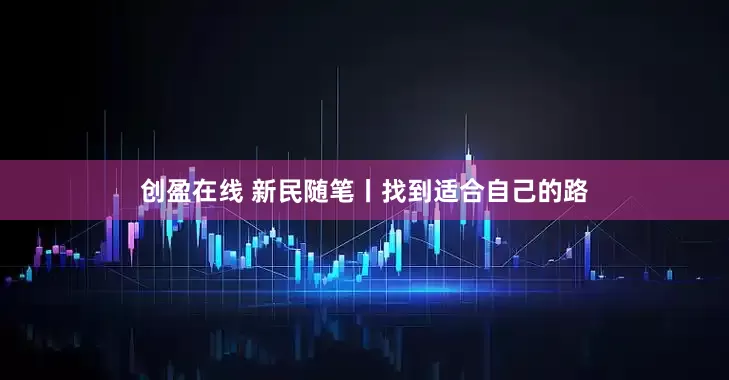 创盈在线 新民随笔丨找到适合自己的路