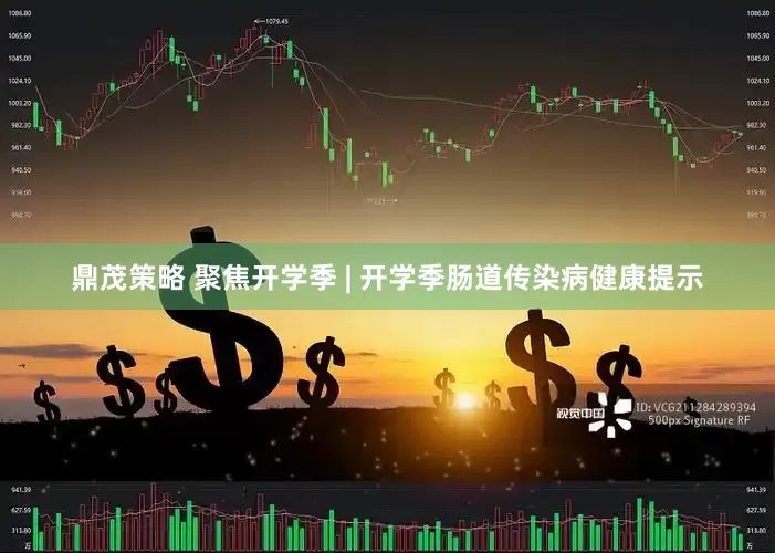 鼎茂策略 聚焦开学季 | 开学季肠道传染病健康提示