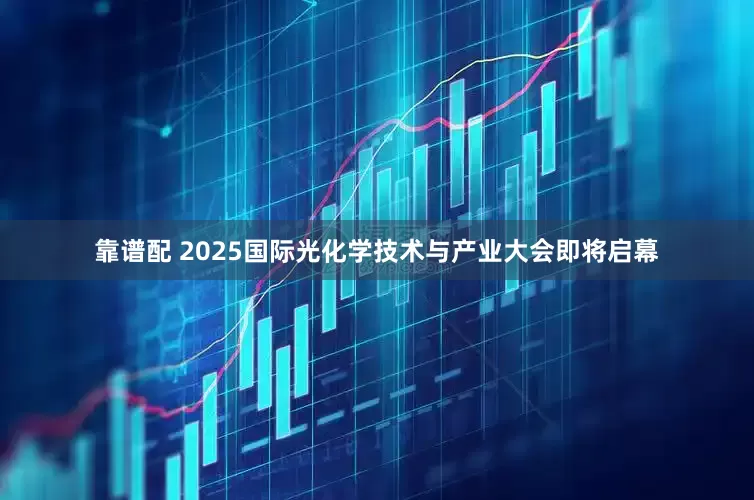 靠谱配 2025国际光化学技术与产业大会即将启幕